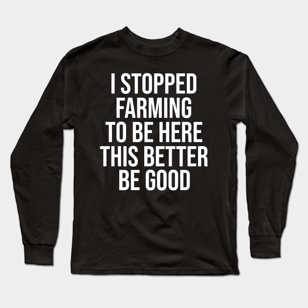 Vintage I Stopped Farming To Be Here This Better Be Good Long Sleeve T-Shirt by ILOVEY2K